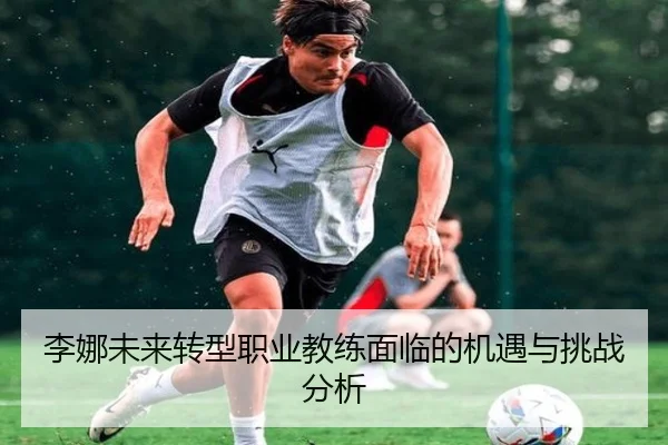 李娜未来转型职业教练面临的机遇与挑战分析