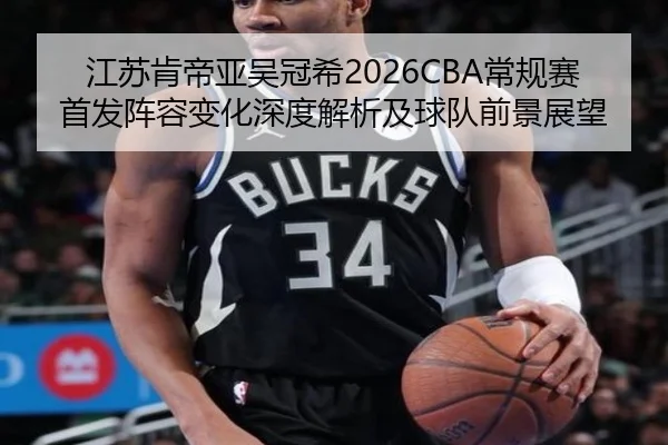 江苏肯帝亚吴冠希2026CBA常规赛首发阵容变化深度解析及球队前景展望