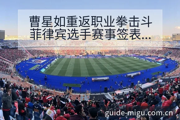 曹星如重返职业拳击斗菲律宾选手赛事签表分析与阵容影响解读 - 咪咕直播