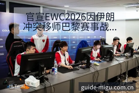 官宣EWC2026因伊朗冲突移师巴黎赛事战术价值复盘与关 - 咪咕直播