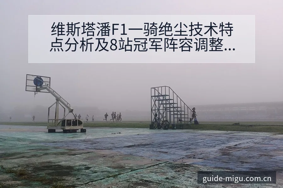 维斯塔潘F1一骑绝尘技术特点分析及8站冠军阵容调整影响 - 咪咕直播