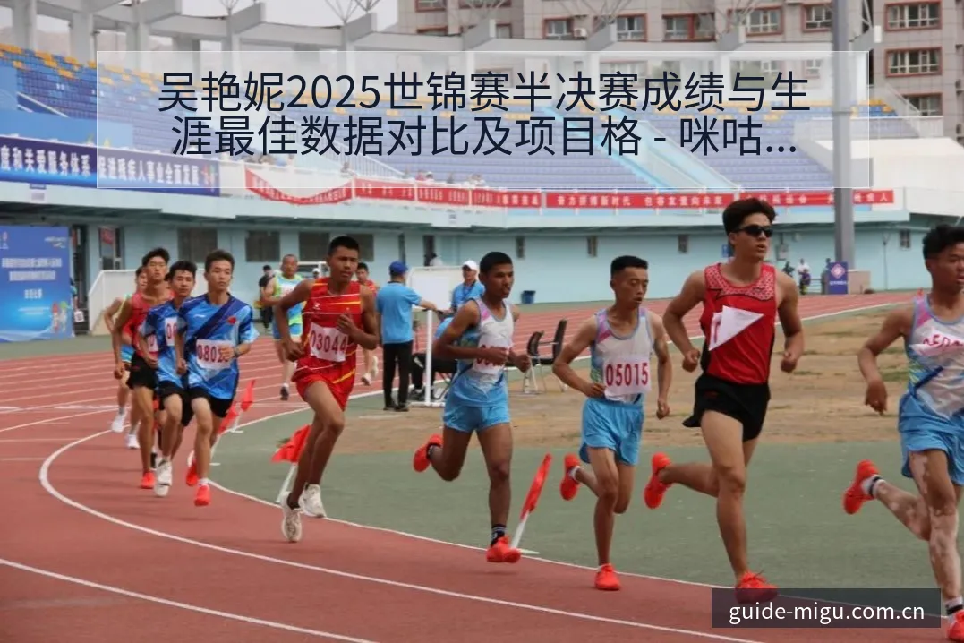 吴艳妮2025世锦赛半决赛成绩与生涯最佳数据对比及项目格 - 咪咕直播