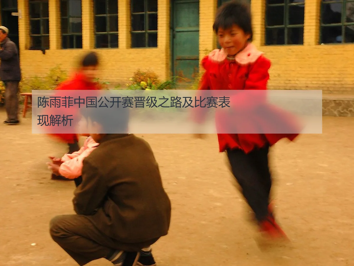 陈雨菲中国公开赛晋级之路及比赛表现解析