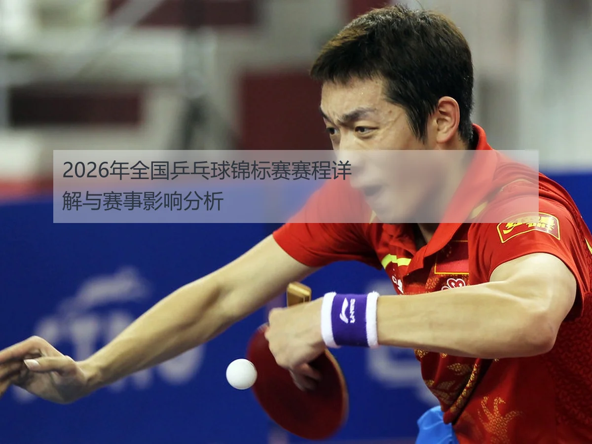 2026年全国乒乓球锦标赛赛程详解与赛事影响分析